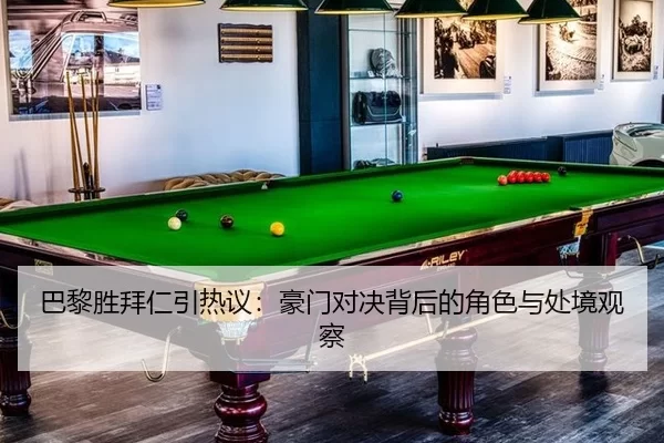 巴黎胜拜仁引热议：豪门对决背后的角色与处境观察